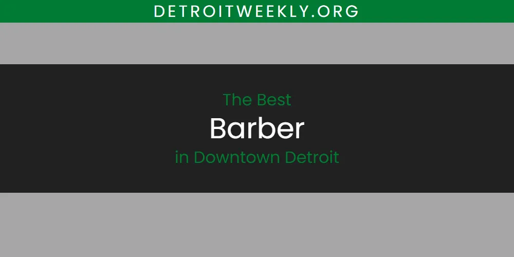 The Absolute Best Barber in Downtown Detroit  [Updated 2025]