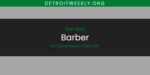 Best Barber in Downtown Detroit: Ultimate Guide