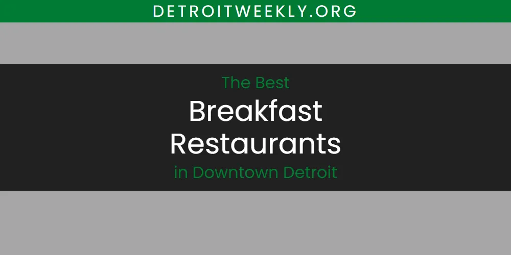 The 2026 Best Breakfast Restaurants in Downtown Detroit List