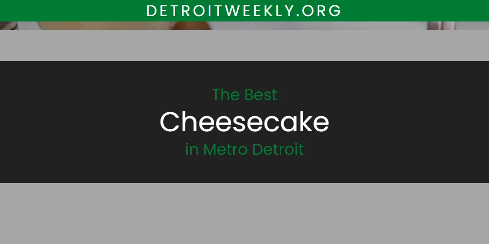 Metro Detroit's Best Cheesecake [Updated 2025]