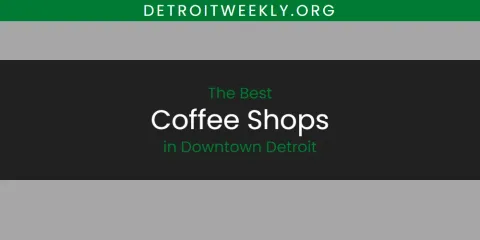 The Best Coffee Shops in Downtown Detroit List
