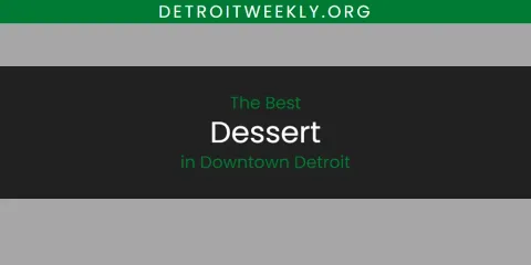 Guide to Best Dessert in Downtown Detroit