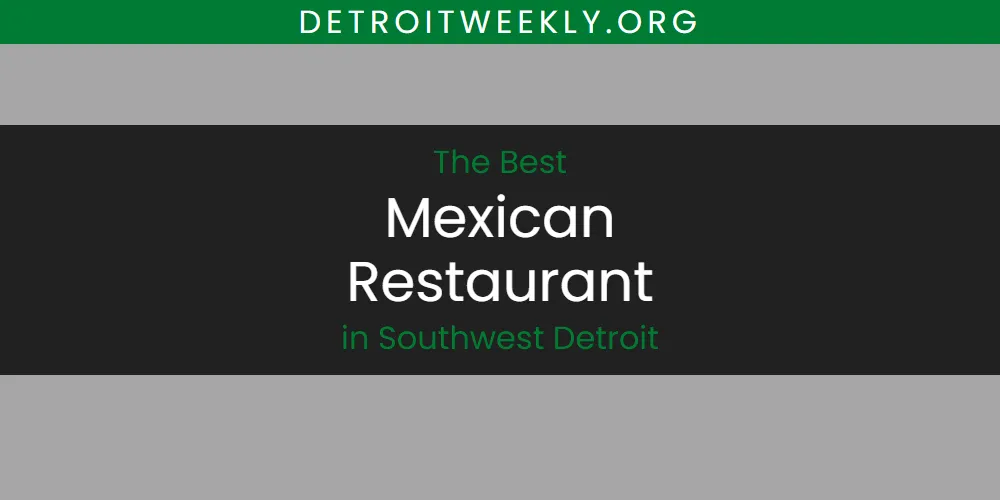 Discover the Best Mexican Restaurant in Southwest Detroit (2026)