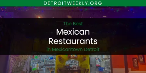 The Top-Rated Mexican Restaurants in Mexicantown Detroit