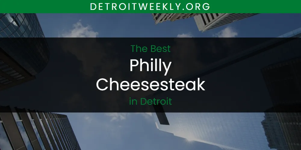 The 2026 Best Philly Cheesesteak in Detroit List