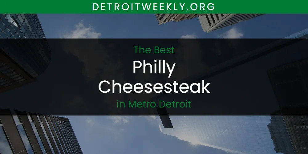 Best Philly Cheesesteak in Metro Detroit: 2026 Ultimate Guide